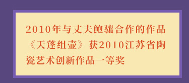 徐曲2010年与丈夫鲍骧合作的作品《天蓬组壶》获2010江苏省陶瓷艺术创新作品一等奖